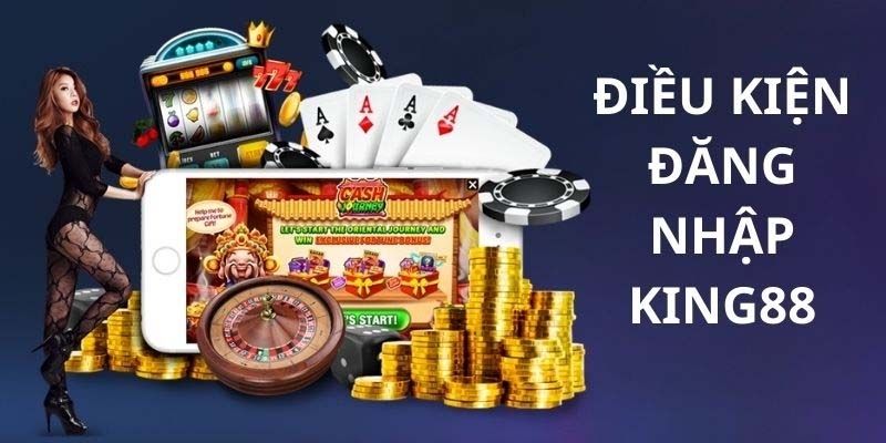 Điều kiện cần có trước khi tiến hành đăng nhập king88