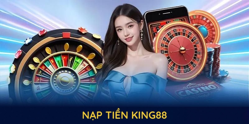 Nạp Tiền KING88 Các Bước Nhanh Gọn Và Đảm Bảo An Toàn Cao