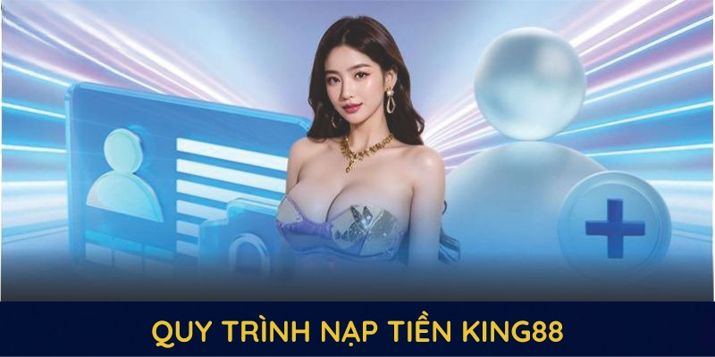 Quy trình nạp tiền KING88 gọn gàng, nhanh chóng