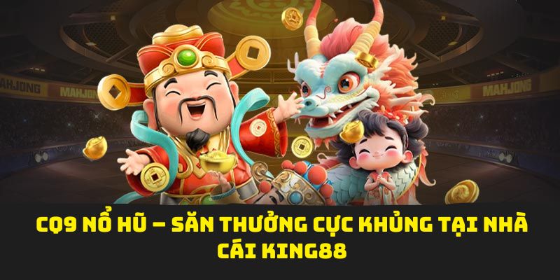 CQ9 Nổ Hũ – Săn Thưởng Cực Khủng Tại Nhà Cái King88