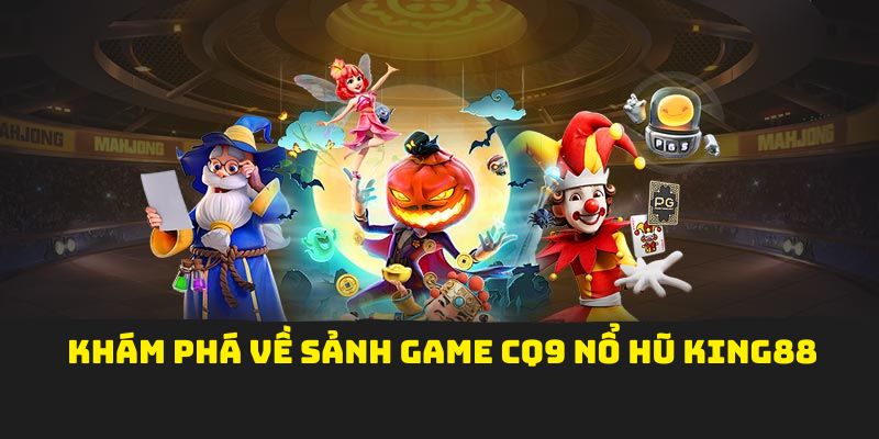 Khám phá về sảnh game CQ9 Nổ Hũ King88