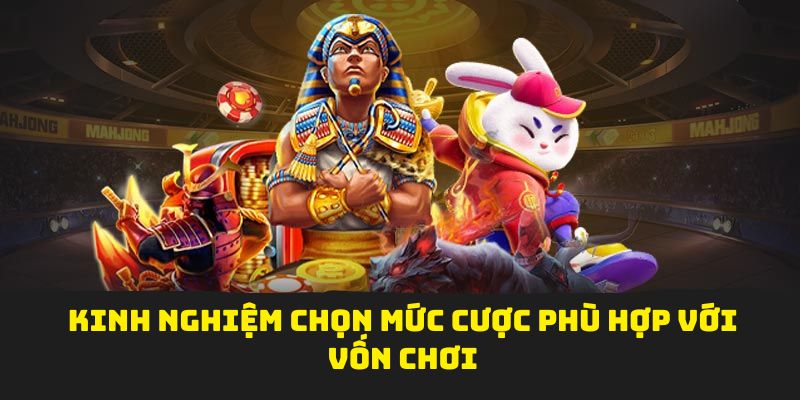 Kinh nghiệm chọn mức cược phù hợp với vốn chơi