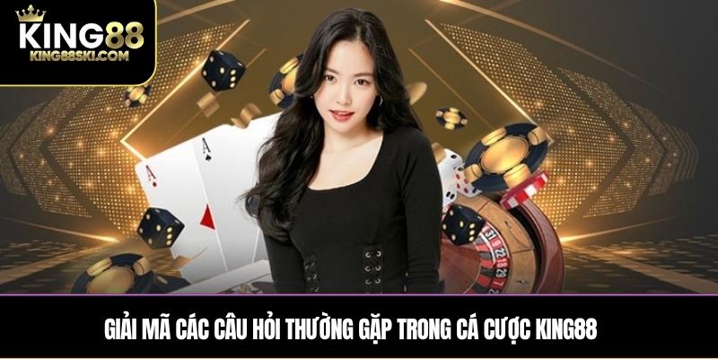 Giải mã các câu hỏi thường gặp trong cá cược King88