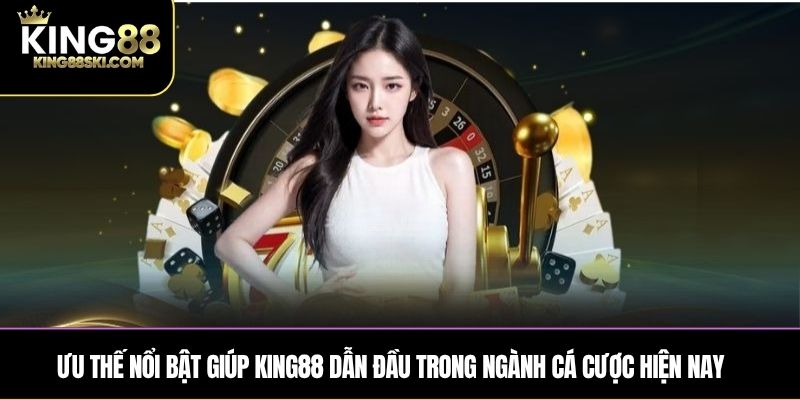 Ưu thế nổi bật giúp KING88 dẫn đầu trong ngành cá cược hiện nay